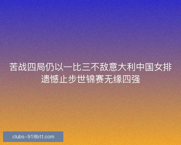 苦战四局仍以一比三不敌意大利中国女排遗憾止步世锦赛无缘四强