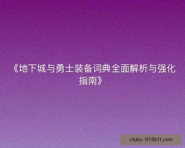 《地下城与勇士装备词典全面解析与强化指南》 《地下城与勇士装备词典全面解析与强化指南》