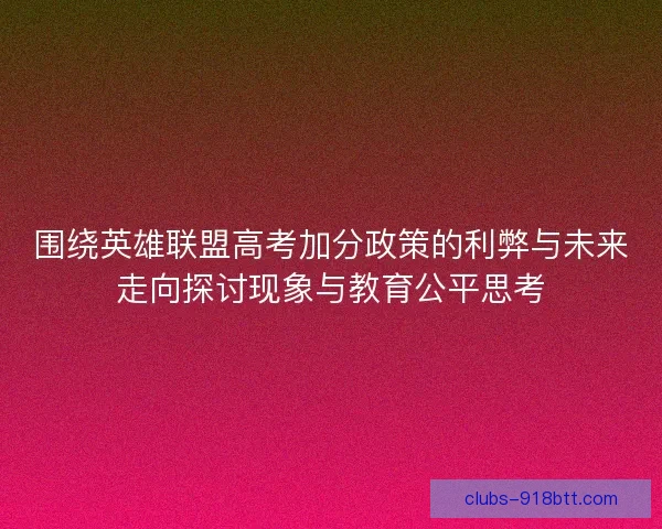 围绕英雄联盟高考加分政策的利弊与未来走向探讨现象与教育公平思考