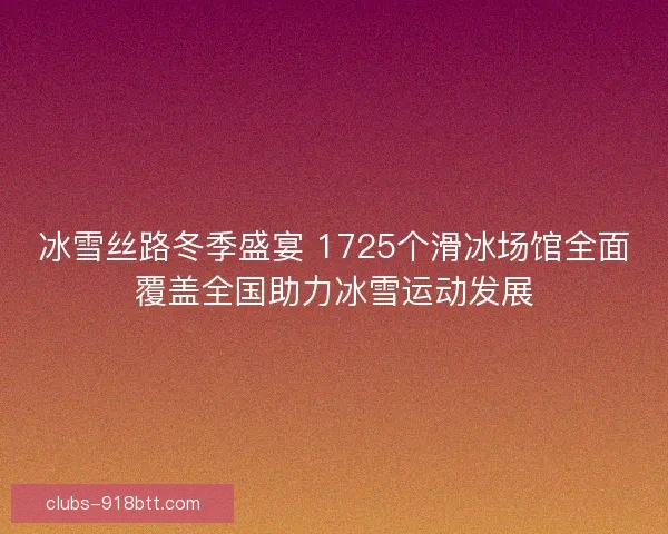 冰雪丝路冬季盛宴 1725个滑冰场馆全面覆盖全国助力冰雪运动发展
