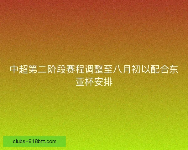 中超第二阶段赛程调整至八月初以配合东亚杯安排 中超第二阶段赛程调整至八月初以配合东亚杯安排