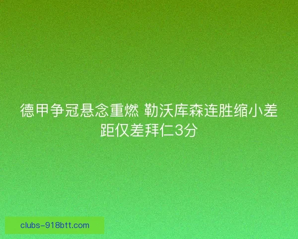 德甲争冠悬念重燃 勒沃库森连胜缩小差距仅差拜仁3分 德甲争冠悬念重燃 勒沃库森连胜缩小差距仅差拜仁3分