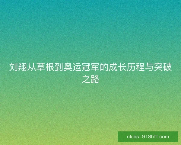 刘翔从草根到奥运冠军的成长历程与突破之路