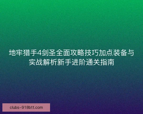 地牢猎手4剑圣全面攻略技巧加点装备与实战解析新手进阶通关指南 地牢猎手4剑圣全面攻略技巧加点装备与实战解析新手进阶通关指南
