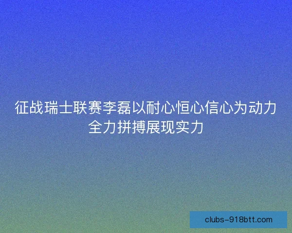 征战瑞士联赛李磊以耐心恒心信心为动力全力拼搏展现实力
