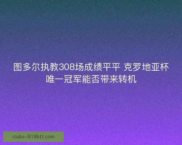 图多尔执教308场成绩平平 克罗地亚杯唯一冠军能否带来转机
